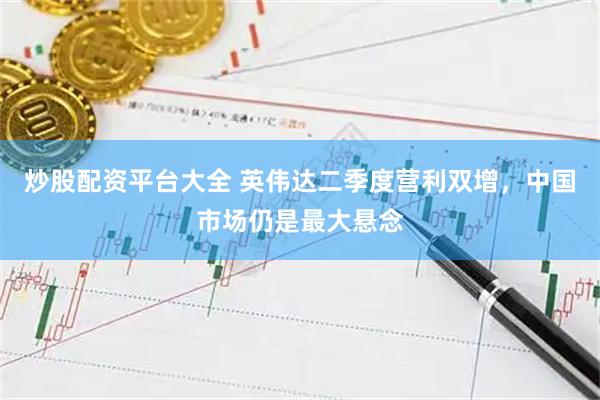 炒股配资平台大全 英伟达二季度营利双增，中国市场仍是最大悬念