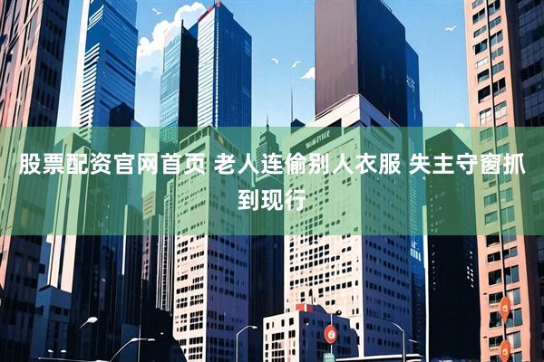 股票配资官网首页 老人连偷别人衣服 失主守窗抓到现行