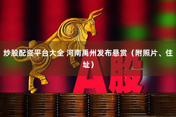 炒股配资平台大全 河南禹州发布悬赏（附照片、住址）
