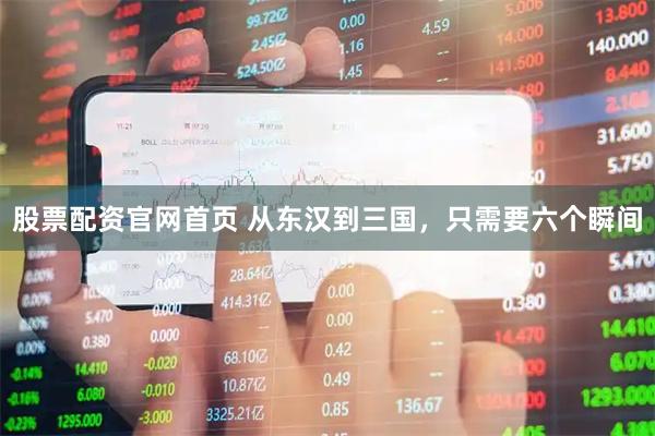 股票配资官网首页 从东汉到三国，只需要六个瞬间