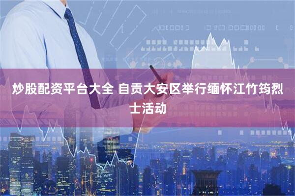 炒股配资平台大全 自贡大安区举行缅怀江竹筠烈士活动