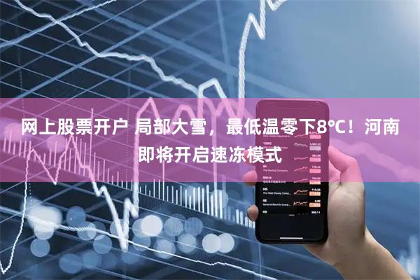 网上股票开户 局部大雪，最低温零下8℃！河南即将开启速冻模式