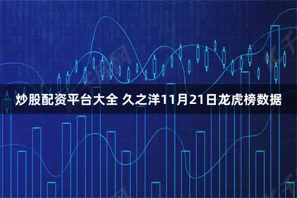 炒股配资平台大全 久之洋11月21日龙虎榜数据