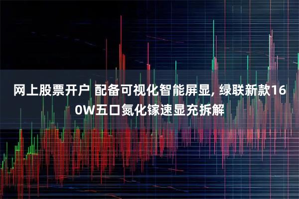 网上股票开户 配备可视化智能屏显, 绿联新款160W五口氮化镓速显充拆解