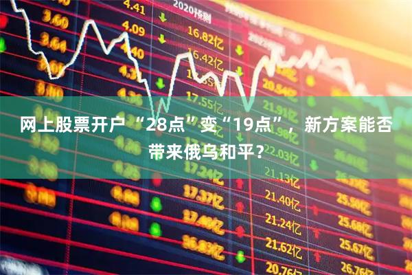 网上股票开户 “28点”变“19点”，新方案能否带来俄乌和平？