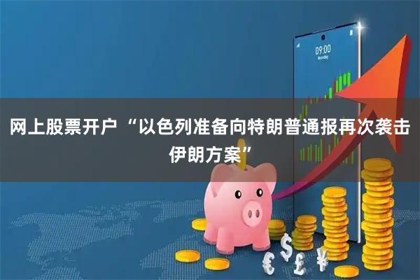 网上股票开户 “以色列准备向特朗普通报再次袭击伊朗方案”