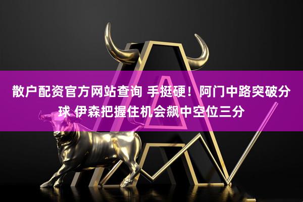 散户配资官方网站查询 手挺硬！阿门中路突破分球 伊森把握住机会飙中空位三分