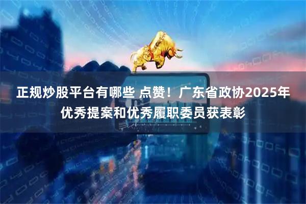 正规炒股平台有哪些 点赞！广东省政协2025年优秀提案和优秀履职委员获表彰