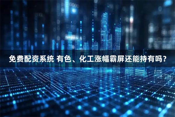免费配资系统 有色、化工涨幅霸屏还能持有吗？