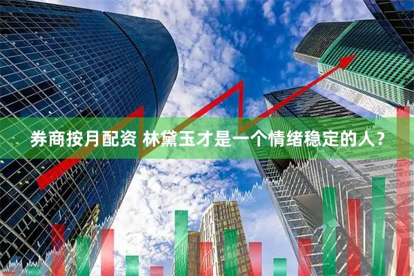 券商按月配资 林黛玉才是一个情绪稳定的人？