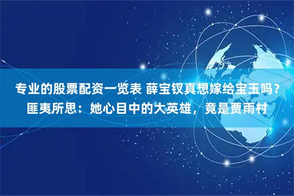专业的股票配资一览表 薛宝钗真想嫁给宝玉吗？匪夷所思：她心目中的大英雄，竟是贾雨村