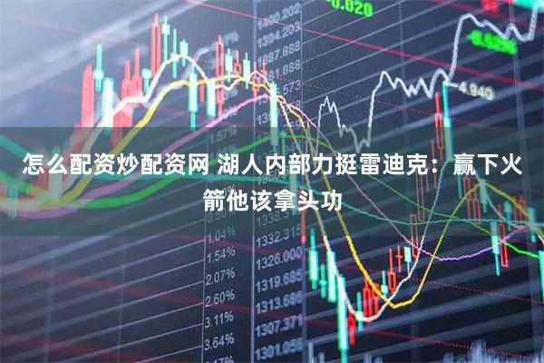 怎么配资炒配资网 湖人内部力挺雷迪克：赢下火箭他该拿头功
