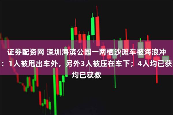 证劵配资网 深圳海滨公园一两栖沙滩车被海浪冲翻：1人被甩出车外，另外3人被压在车下；4人均已获救