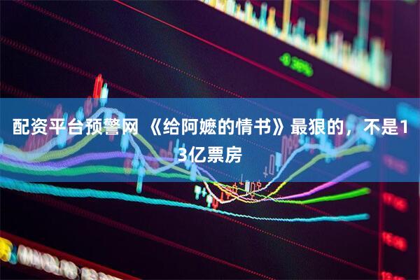 配资平台预警网 《给阿嬷的情书》最狠的，不是13亿票房