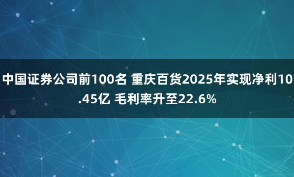 中国证券公司前100名 重庆百货2025年实现净利10.45亿 毛利率升至22.6%